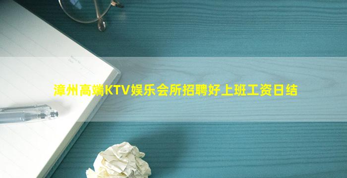 漳州高端KTV娱乐会所招聘好上班工资日结